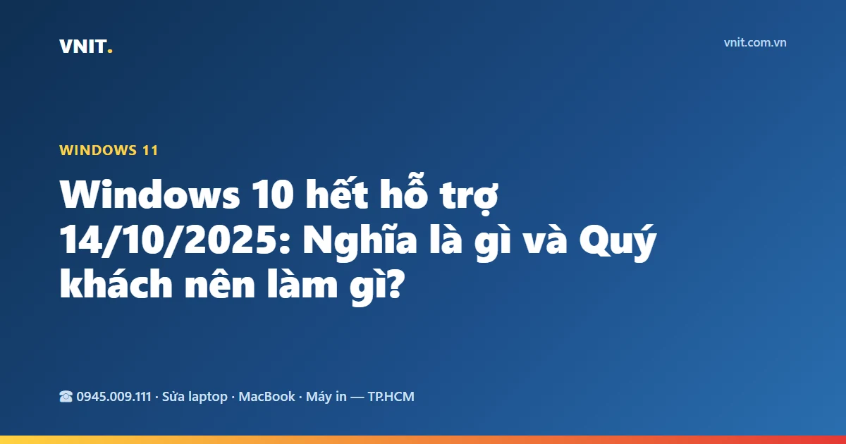 Windows 10 hết hỗ trợ 14/10/2025: Nghĩa là gì và Quý khách nên làm gì?
